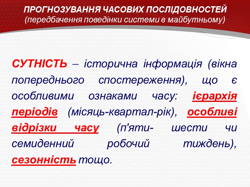 ПРОГНОЗУВАННЯ ЧАСОВИХ ПОСЛІДОВНОСТЕЙ (передбачення поведінки системи в майбутньому) СУТНІСТЬ – історична інформація (вікна попереднього